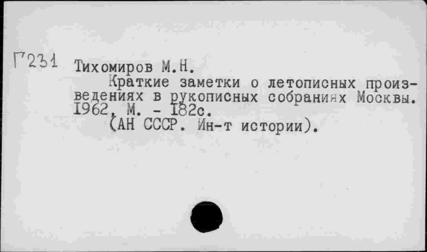 ﻿4 -- Тихомиров М.Н.
Краткие заметки о летописных произведениях в рукописных собраниях Москвы. 1962. М. - 182с.
(АН СССР. Ин-т истории).